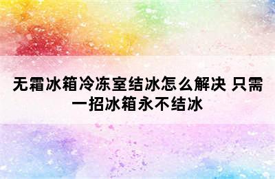 无霜冰箱冷冻室结冰怎么解决 只需一招冰箱永不结冰